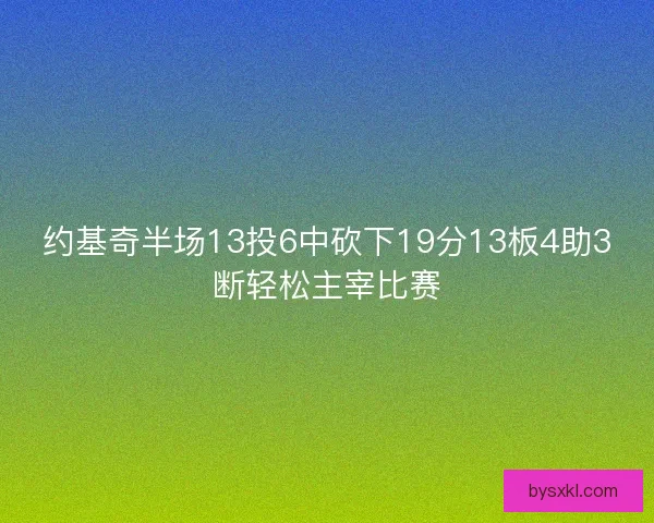 约基奇半场13投6中砍下19分13板4助3断轻松主宰比赛