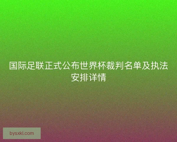 国际足联正式公布世界杯裁判名单及执法安排详情