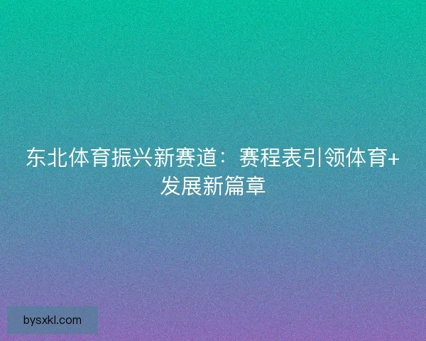 东北体育振兴新赛道：赛程表引领体育+发展新篇章