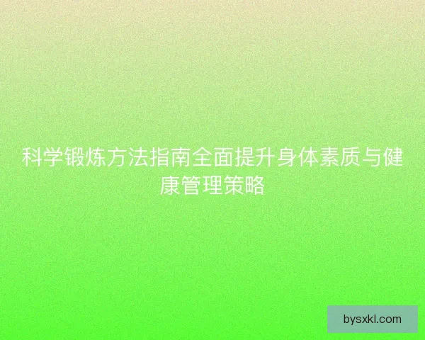 科学锻炼方法指南全面提升身体素质与健康管理策略