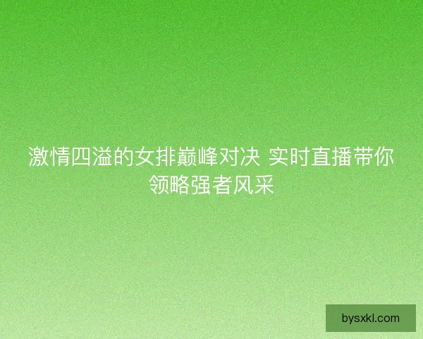 激情四溢的女排巅峰对决 实时直播带你领略强者风采